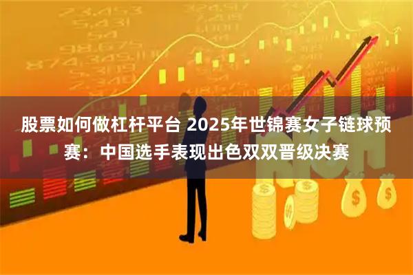 股票如何做杠杆平台 2025年世锦赛女子链球预赛：中国选手表现出色双双晋级决赛