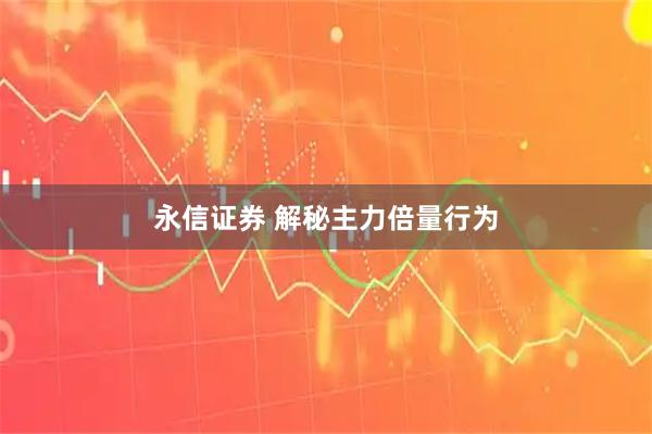 永信证券 解秘主力倍量行为
