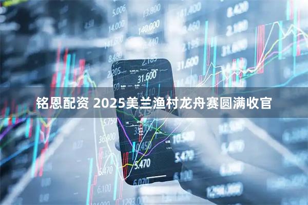 铭恩配资 2025美兰渔村龙舟赛圆满收官