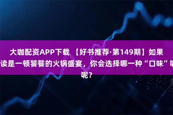 大咖配资APP下载 【好书推荐·第149期】如果阅读是一顿饕餮的火锅盛宴，你会选择哪一种“口味”呢？