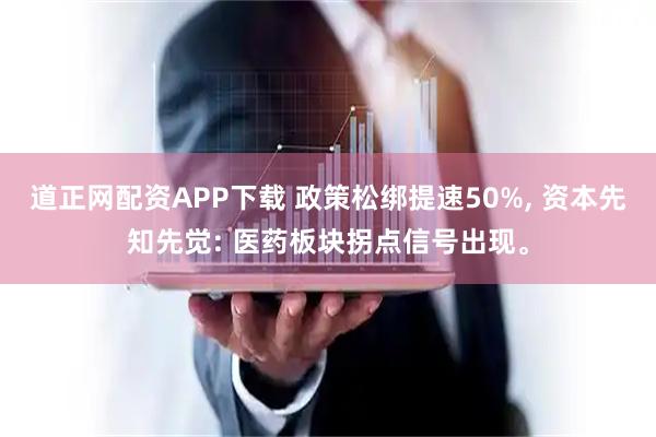 道正网配资APP下载 政策松绑提速50%, 资本先知先觉: 医药板块拐点信号出现。