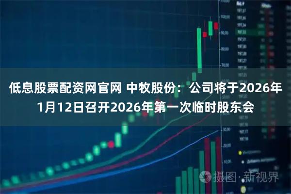 低息股票配资网官网 中牧股份：公司将于2026年1月12日召开2026年第一次临时股东会