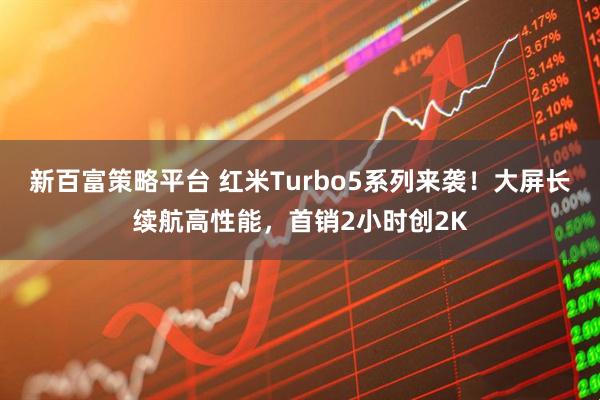新百富策略平台 红米Turbo5系列来袭！大屏长续航高性能，首销2小时创2K