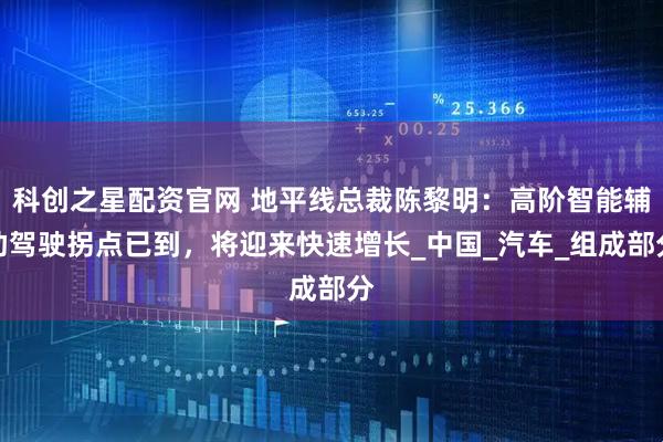 科创之星配资官网 地平线总裁陈黎明：高阶智能辅助驾驶拐点已到，将迎来快速增长_中国_汽车_组成部分