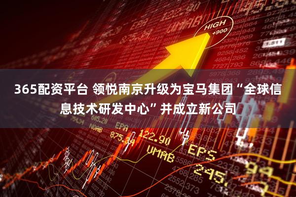365配资平台 领悦南京升级为宝马集团“全球信息技术研发中心”并成立新公司