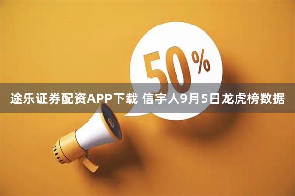 途乐证券配资APP下载 信宇人9月5日龙虎榜数据